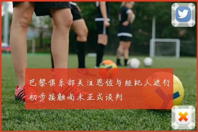 巴黎俱乐部关注恩佐与经纪人进行初步接触尚未正式谈判