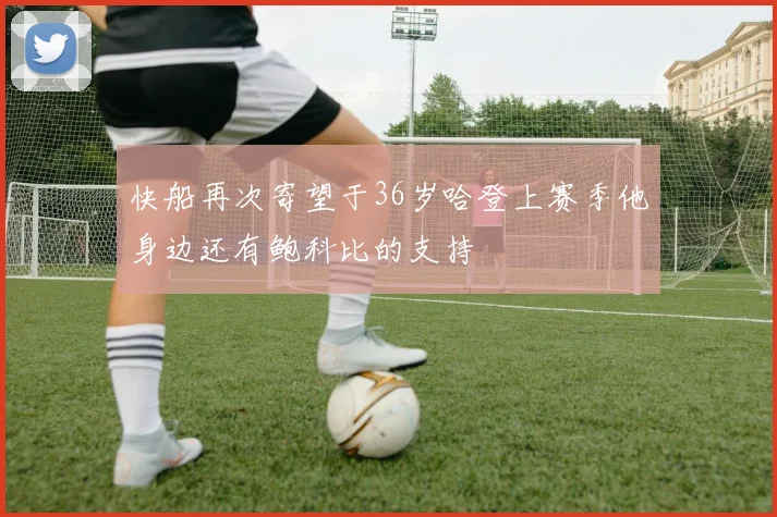 快船再次寄望于36岁哈登上赛季他身边还有鲍科比的支持
