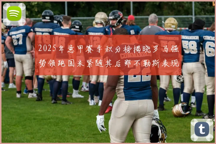 2025年意甲赛季积分榜揭晓罗马强势领跑国米紧随其后那不勒斯表现不俗