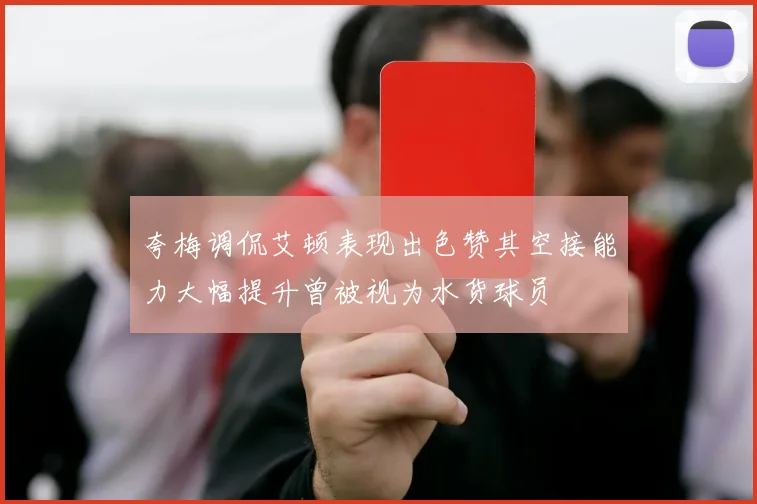 夸梅调侃艾顿表现出色赞其空接能力大幅提升曾被视为水货球员
