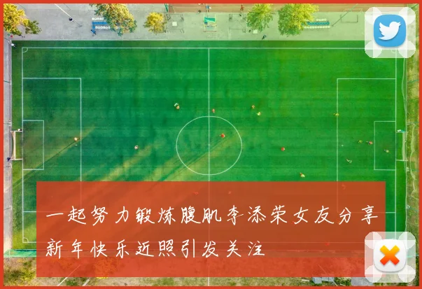 一起努力锻炼腹肌李添荣女友分享新年快乐近照引发关注