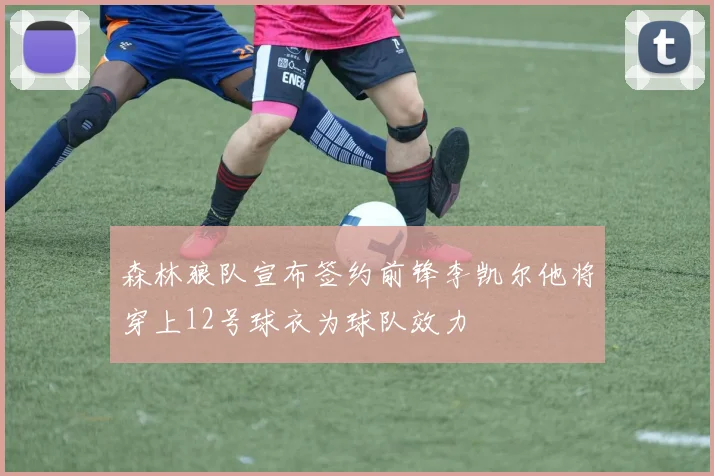 森林狼队宣布签约前锋李凯尔他将穿上12号球衣为球队效力