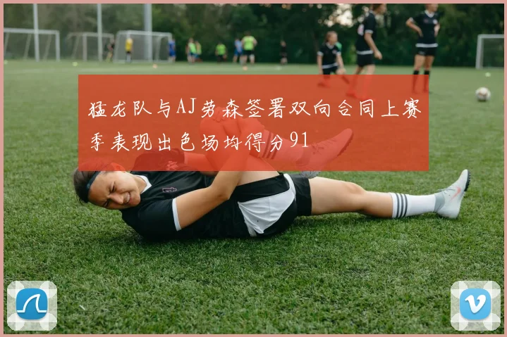 猛龙队与AJ劳森签署双向合同上赛季表现出色场均得分91