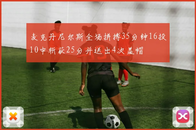 麦克丹尼尔斯全场拼搏35分钟16投10中斩获25分并送出4次盖帽