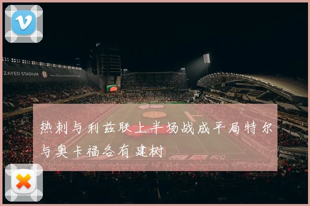 热刺与利兹联上半场战成平局特尔与奥卡福各有建树