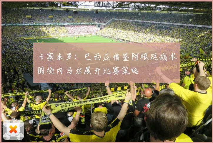 卡塞米罗：巴西应借鉴阿根廷战术围绕内马尔展开比赛策略