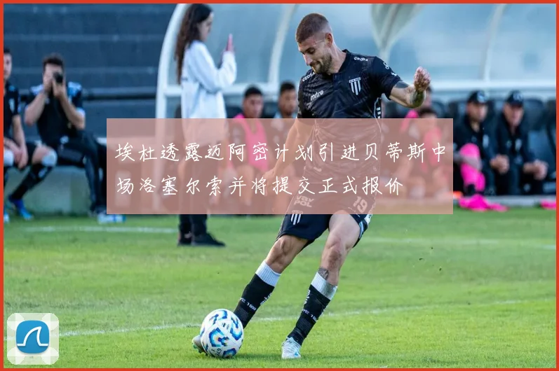 埃杜透露迈阿密计划引进贝蒂斯中场洛塞尔索并将提交正式报价