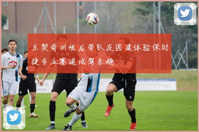 东契奇训练后带队友团建体验保时捷专业赛道试驾乐趣