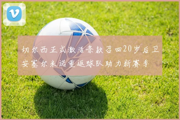 切尔西正式激活条款召回20岁后卫安塞尔米诺重返球队助力新赛季