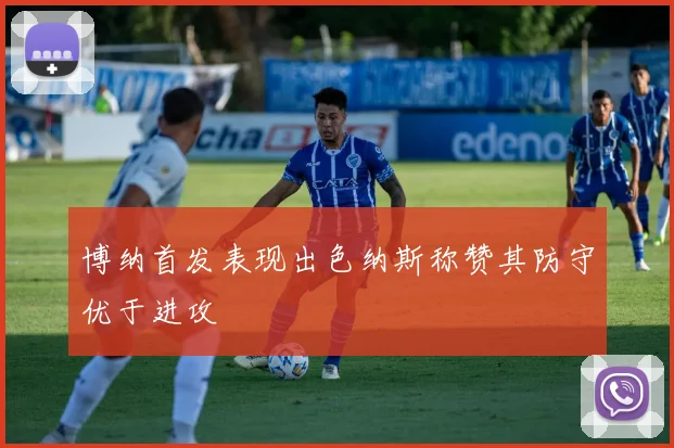 博纳首发表现出色纳斯称赞其防守优于进攻