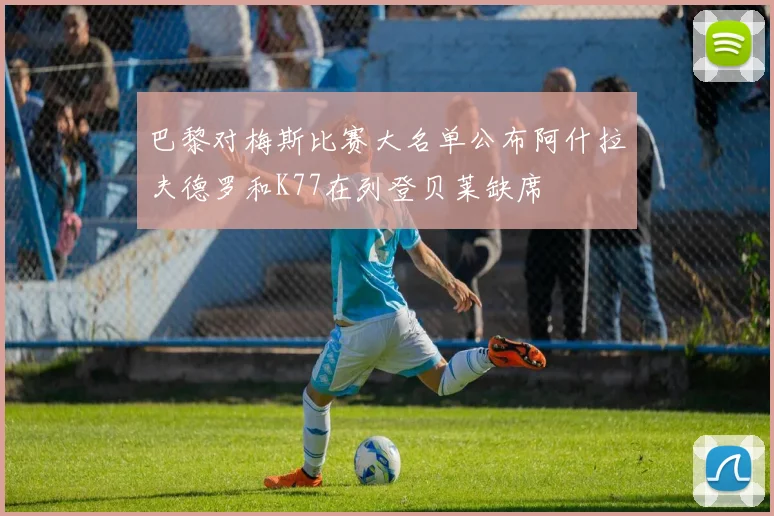 巴黎对梅斯比赛大名单公布阿什拉夫德罗和K77在列登贝莱缺席