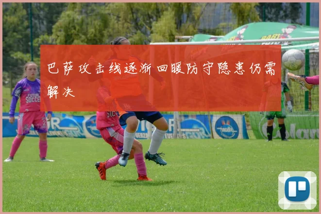 巴萨攻击线逐渐回暖防守隐患仍需解决