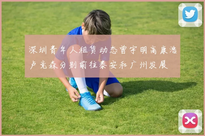 深圳青年人租赁动态曾宇明高康浩卢竞森分别前往泰安和广州发展