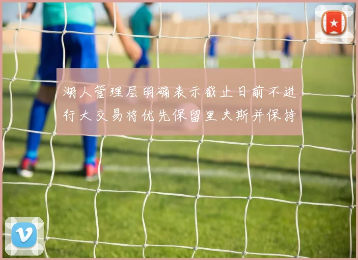 湖人管理层明确表示截止日前不进行大交易将优先保留里夫斯并保持灵活性